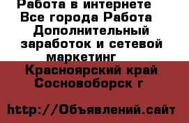 Работа в интернете  - Все города Работа » Дополнительный заработок и сетевой маркетинг   . Красноярский край,Сосновоборск г.